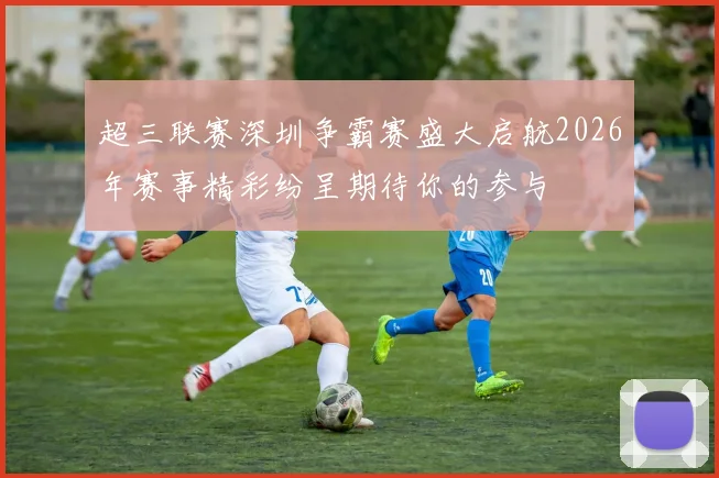 超三联赛深圳争霸赛盛大启航2026年赛事精彩纷呈期待你的参与