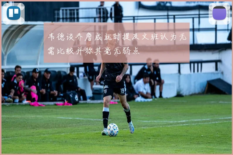 韦德谈乔詹成就时提及文班认为无需比较并称其毫无弱点