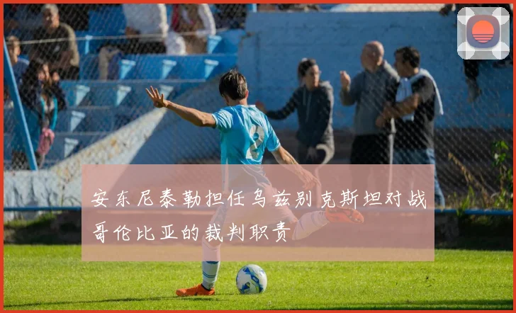 安东尼泰勒担任乌兹别克斯坦对战哥伦比亚的裁判职责