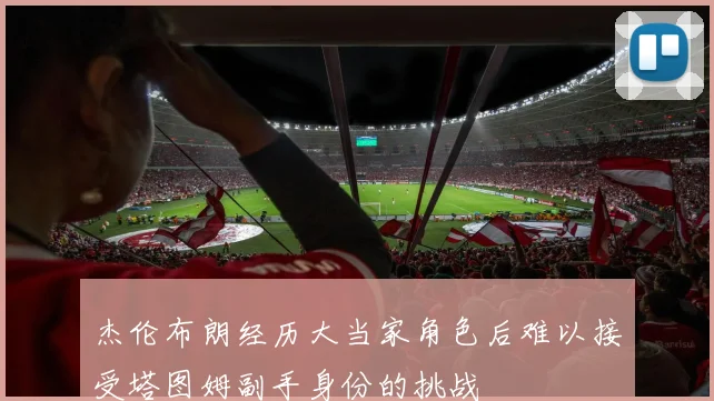 杰伦布朗经历大当家角色后难以接受塔图姆副手身份的挑战