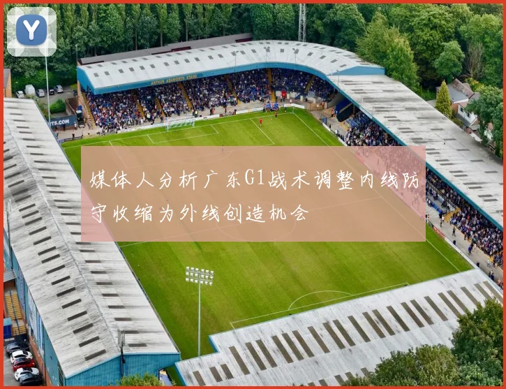 媒体人分析广东G1战术调整内线防守收缩为外线创造机会