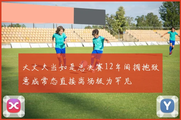 大丈夫当如是总决赛12年间拥抱致意成常态直接离场极为罕见