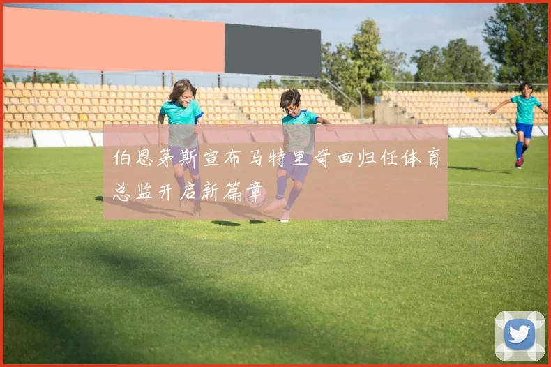 伯恩茅斯宣布马特里奇回归任体育总监开启新篇章