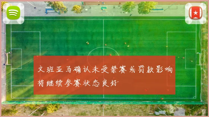 文班亚马确认未受禁赛或罚款影响将继续参赛状态良好