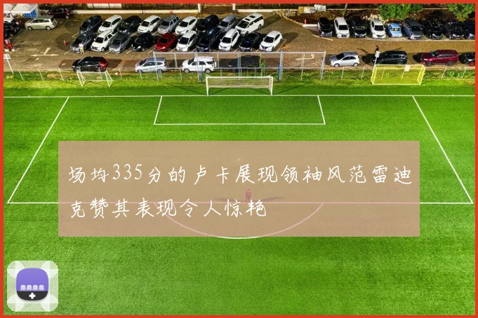 场均335分的卢卡展现领袖风范雷迪克赞其表现令人惊艳