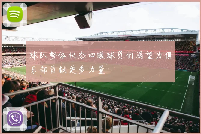球队整体状态回暖球员们渴望为俱乐部贡献更多力量